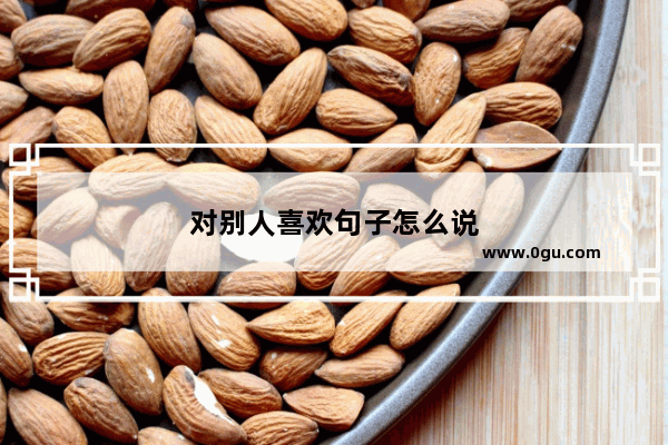 对别人喜欢句子怎么说