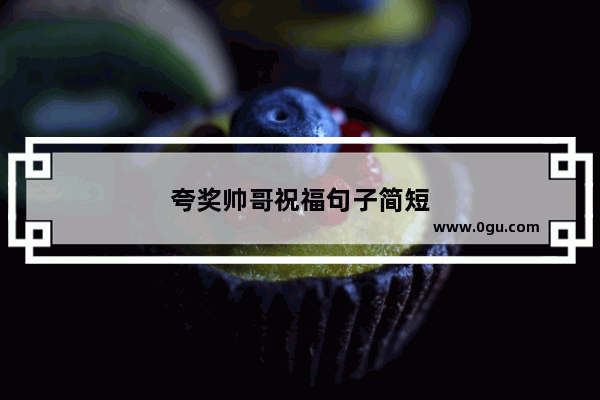 夸奖帅哥祝福句子简短