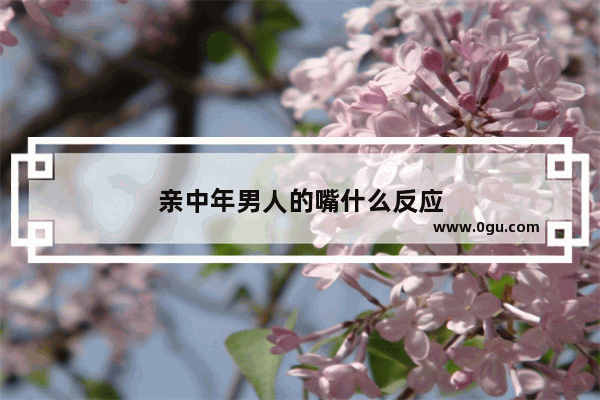 亲中年男人的嘴什么反应