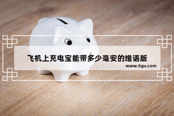 飞机上充电宝能带多少毫安的维语版