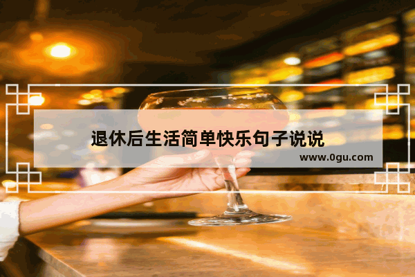 退休后生活简单快乐句子说说