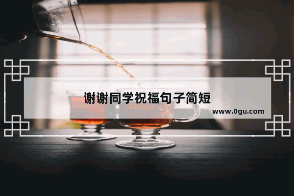 谢谢同学祝福句子简短