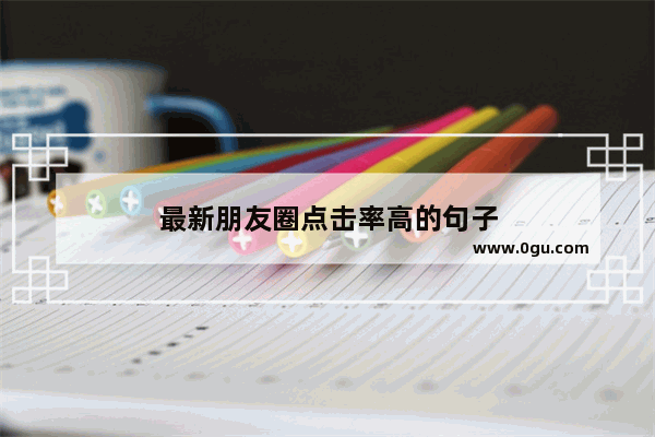 最新朋友圈点击率高的句子