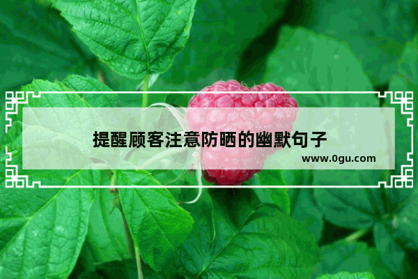 提醒顾客注意防晒的幽默句子