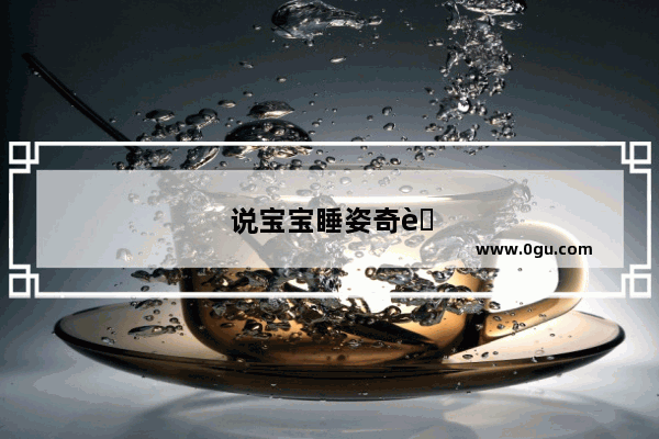 说宝宝睡姿奇葩的句子搞笑图片