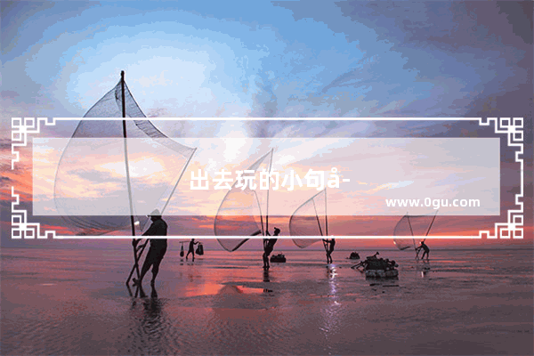 出去玩的小句子搞笑幽默