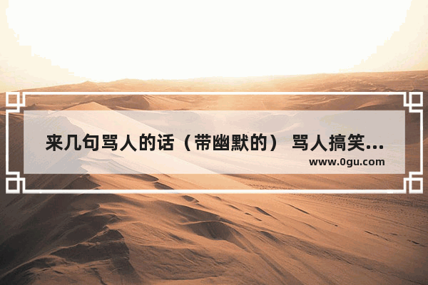 来几句骂人的话（带幽默的） 骂人搞笑的句子