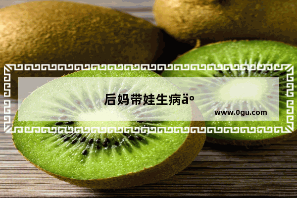 后妈带娃生病了的心情句子说说