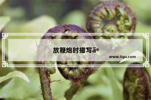 放鞭炮时描写人物动作的句子