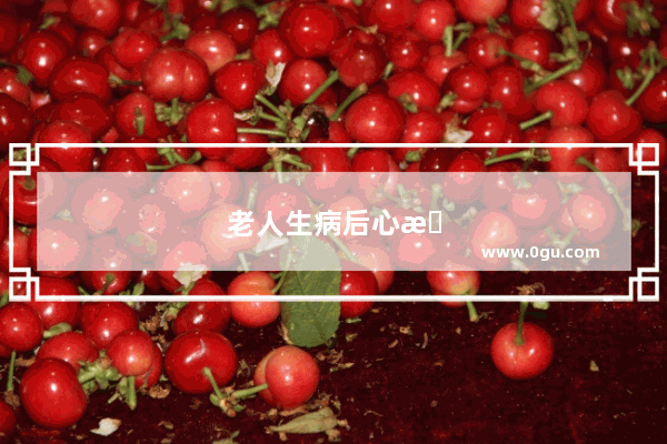 老人生病后心情低落的句子说说