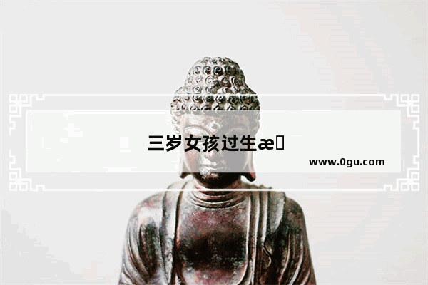 三岁女孩过生日祝福语八个字