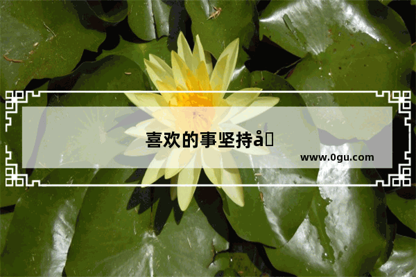 喜欢的事坚持去做,喜欢的人慢慢靠近的句子