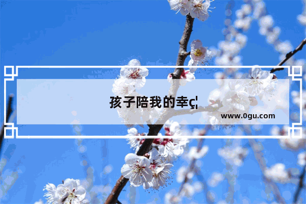 孩子陪我的幸福句子