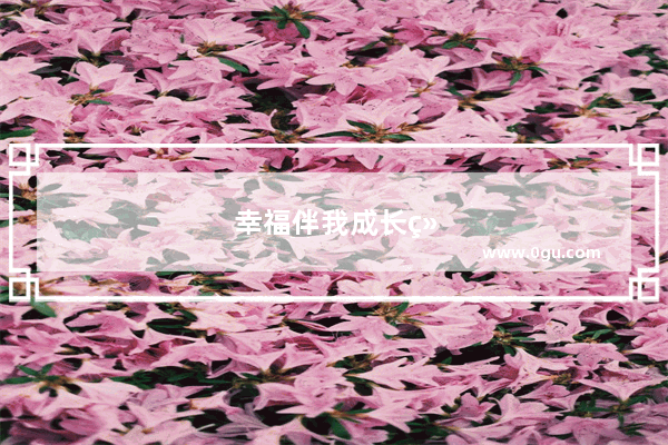 幸福伴我成长经典句子摘抄