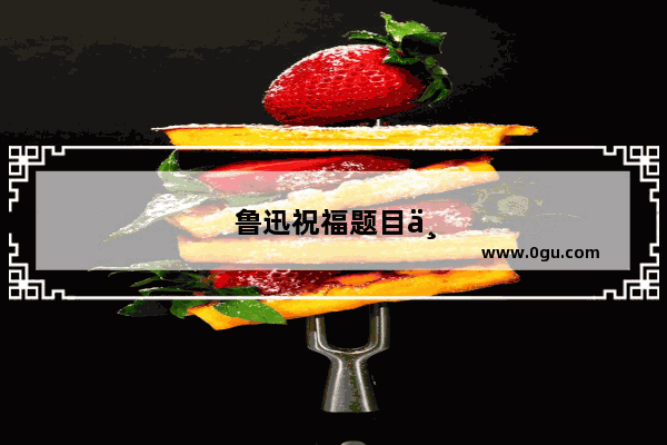 鲁迅祝福题目为何为祝福