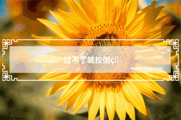 过不了就拉倒的说说原版