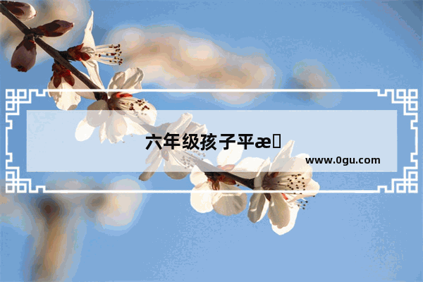 六年级孩子平时成绩一般 却能答满分卷 怎么看待这个成绩