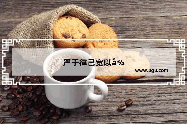 严于律己宽以待人近义句