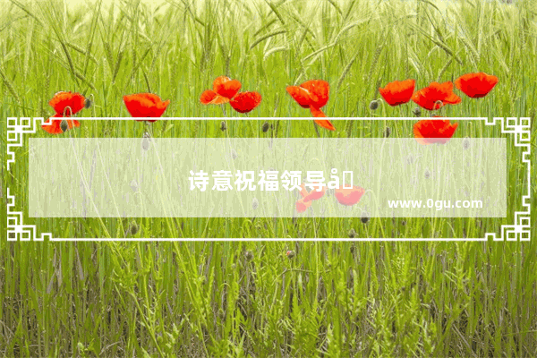 诗意祝福领导句子简短