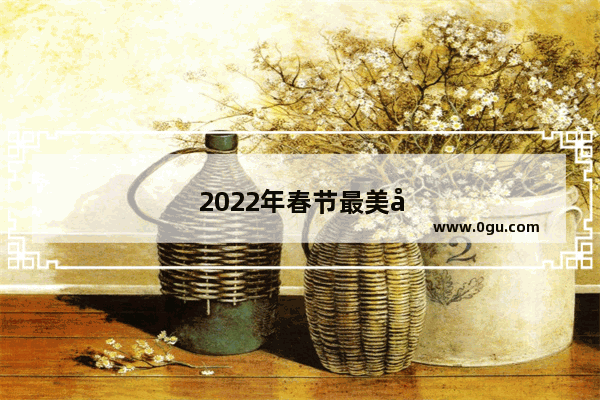 2022年春节最美句子