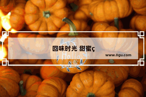 回味时光 甜蜜的爱情 煎熬的生活 你对你自己说一句心里话