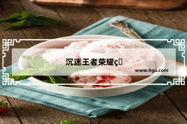 沉迷王者荣耀的押韵句子