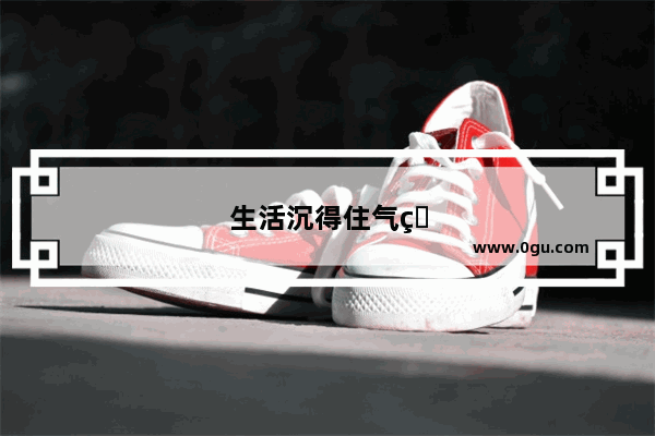 生活沉得住气的句子