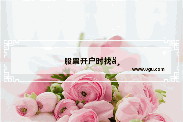 股票开户时找个靠谱的客户经理有多重要