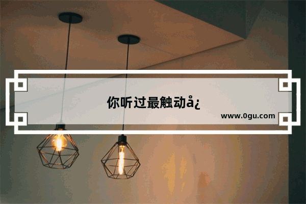 你听过最触动心灵的歌有哪些