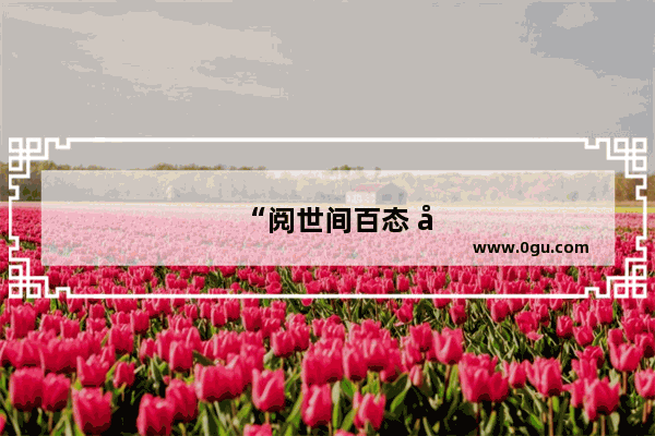 “阅世间百态 品百味人生” 其中有怎样的含义