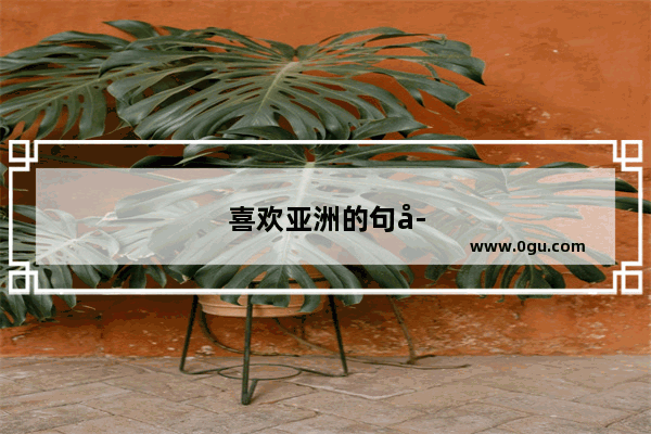 喜欢亚洲的句子有哪些