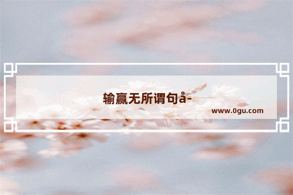 输赢无所谓句子