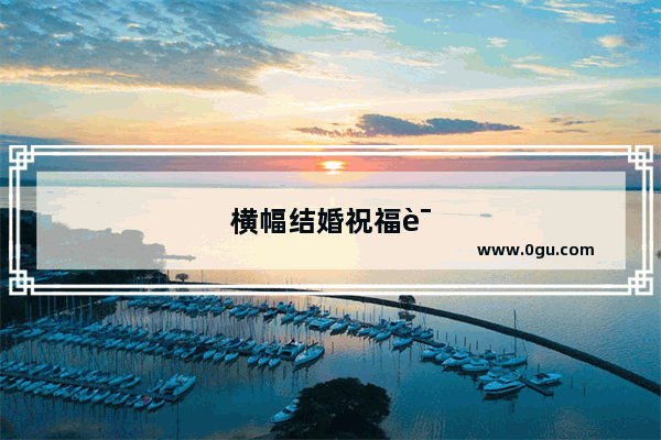 横幅结婚祝福语霸气短句