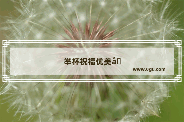 举杯祝福优美句子简短
