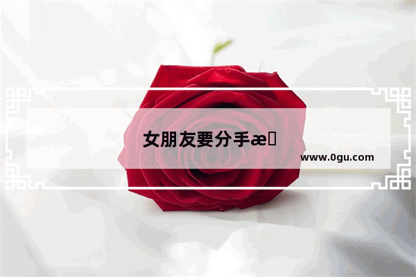 女朋友要分手挽回的经典语录