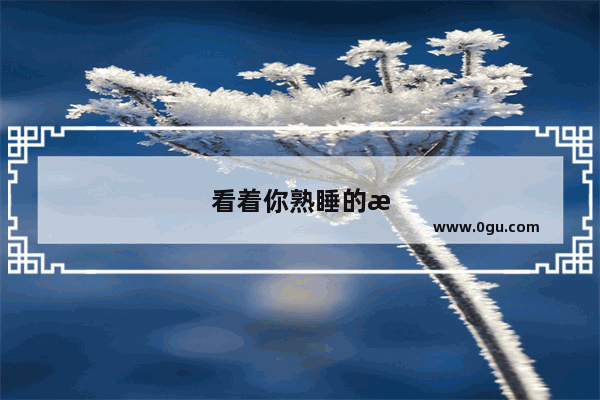 看着你熟睡的样子暖心的话