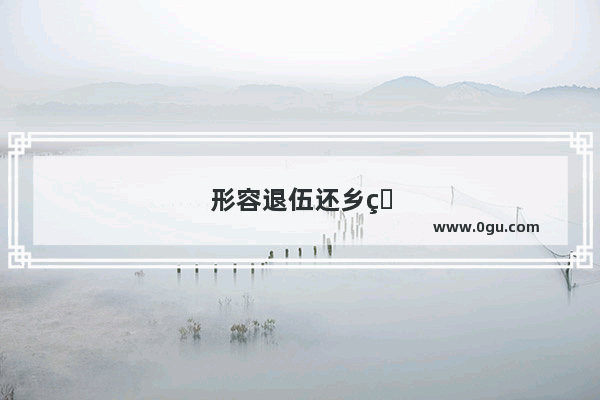 形容退伍还乡的句子