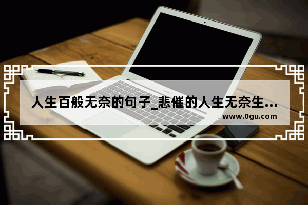 人生百般无奈的句子_悲催的人生无奈生活的句子