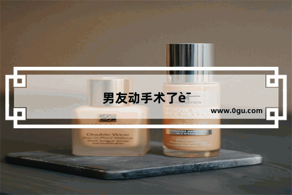 男友动手术了该怎样安慰