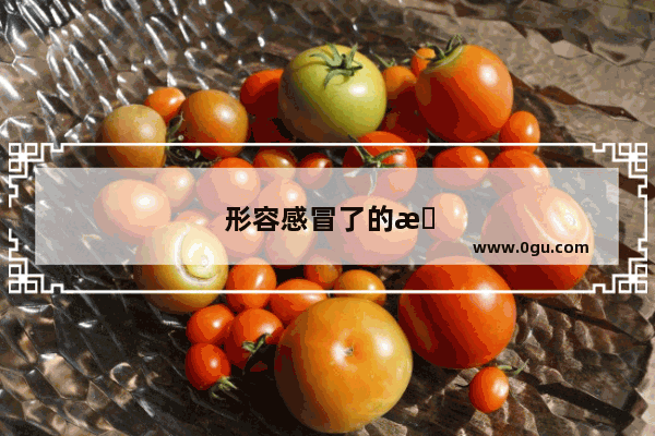 形容感冒了的搞笑词汇