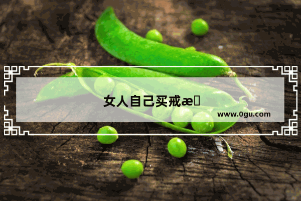 女人自己买戒指的说说
