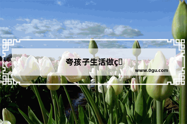 夸孩子生活做的很好句子简短