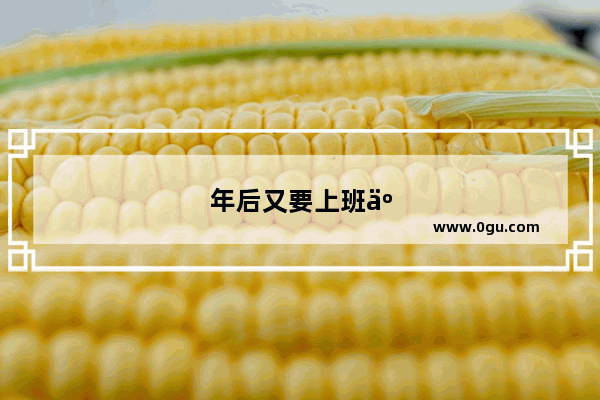 年后又要上班了的心情句子简短