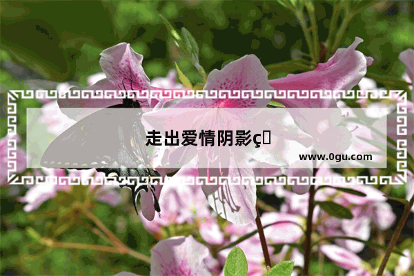 走出爱情阴影的句子