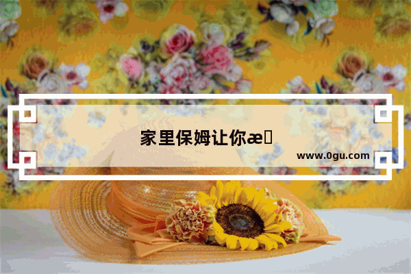 家里保姆让你感到不爽的事情有哪些