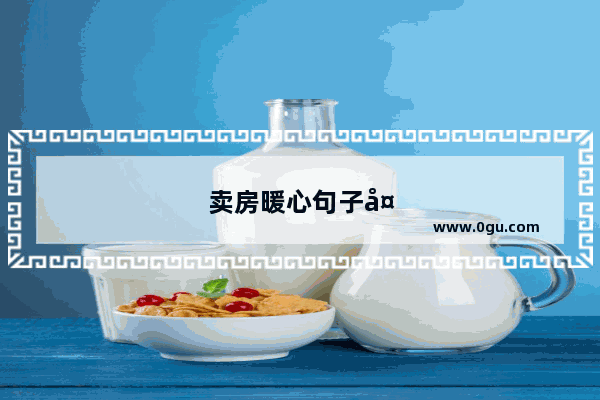 卖房暖心句子大全简短