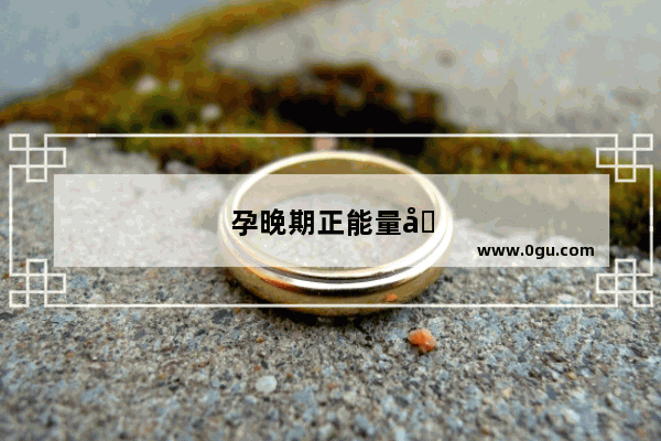 孕晚期正能量句子