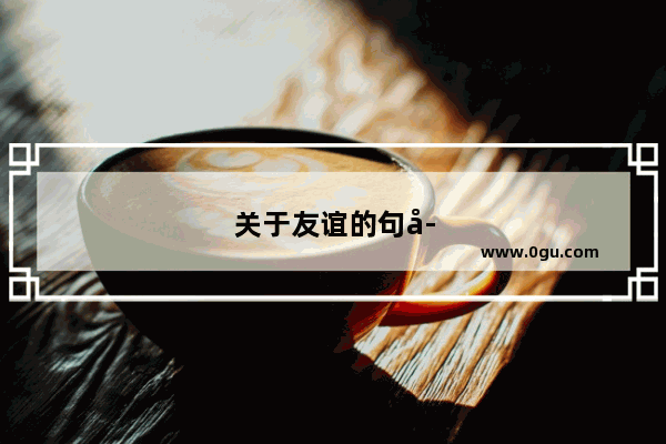 关于友谊的句子唯美70字