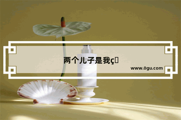 两个儿子是我的左膀右臂霸气句子