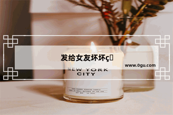 发给女友坏坏的幽默情话